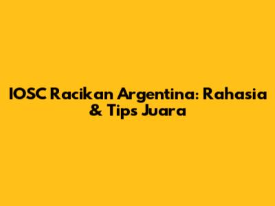 IOSC Racikan Argentina: Rahasia & Tips Juara
