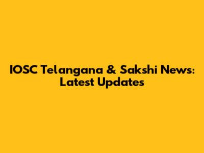 IOSC Telangana & Sakshi News: Latest Updates