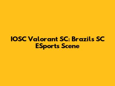 IOSC Valorant SC: Brazil's SC ESports Scene