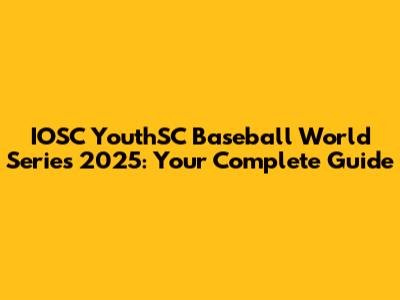 IOSC YouthSC Baseball World Series 2025: Your Complete Guide