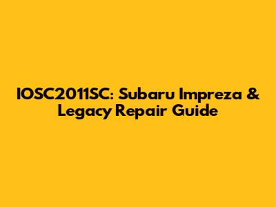 IOSC2011SC: Subaru Impreza & Legacy Repair Guide