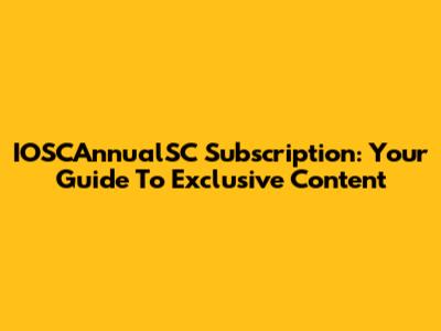 IOSCAnnualSC Subscription: Your Guide To Exclusive Content