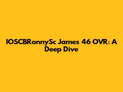 IOSCBRonnySc James 46 OVR: A Deep Dive