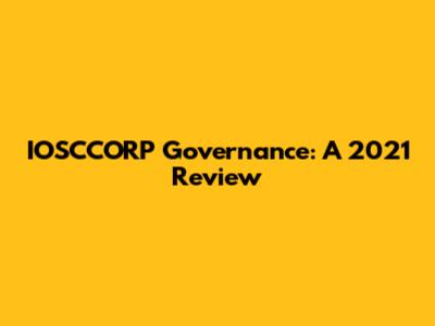 IOSCCORP Governance: A 2021 Review