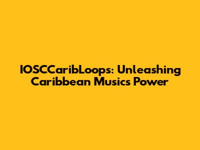 IOSCCaribLoops: Unleashing Caribbean Music's Power