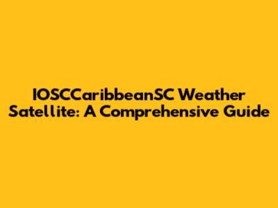 IOSCCaribbeanSC Weather Satellite: A Comprehensive Guide