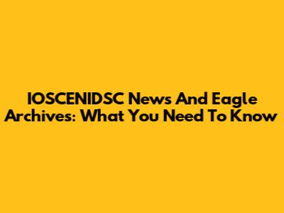 IOSCENIDSC News And Eagle Archives: What You Need To Know