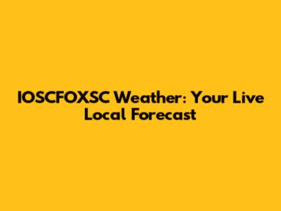 IOSCFOXSC Weather: Your Live Local Forecast