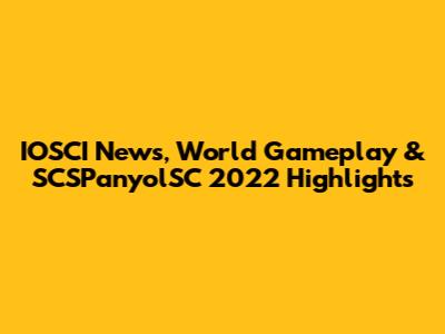 IOSCI News, World Gameplay & SCSPanyolSC 2022 Highlights