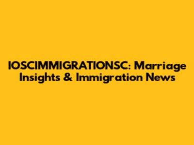 IOSCIMMIGRATIONSC: Marriage Insights & Immigration News