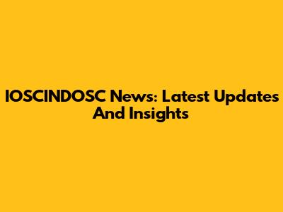 IOSCINDOSC News: Latest Updates And Insights