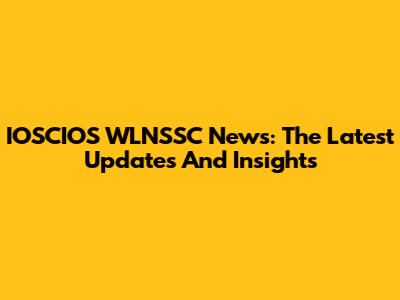 IOSCIOS WLNSSC News: The Latest Updates And Insights