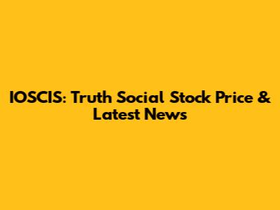 IOSCIS: Truth Social Stock Price & Latest News