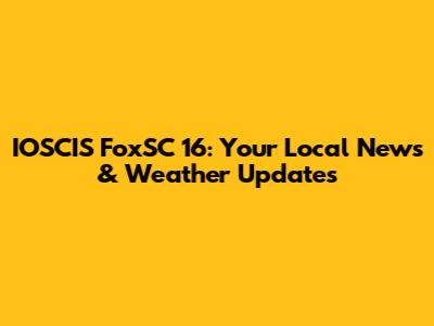 IOSCIS FoxSC 16: Your Local News & Weather Updates