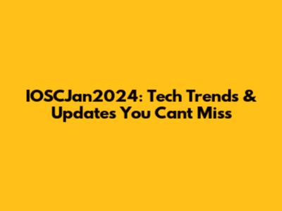 IOSCJan2024: Tech Trends & Updates You Can't Miss