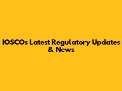 IOSCO's Latest Regulatory Updates & News