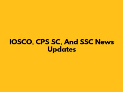 IOSCO, CPS SC, And SSC News Updates