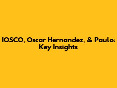 IOSCO, Oscar Hernandez, & Paulo: Key Insights