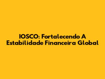 IOSCO: Fortalecendo A Estabilidade Financeira Global