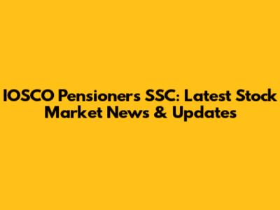 IOSCO Pensioners SSC: Latest Stock Market News & Updates