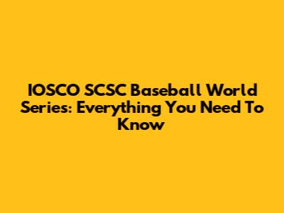 IOSCO SCSC Baseball World Series: Everything You Need To Know