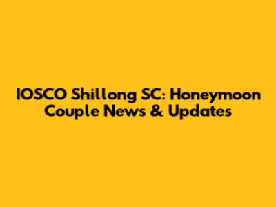 IOSCO Shillong SC: Honeymoon Couple News & Updates