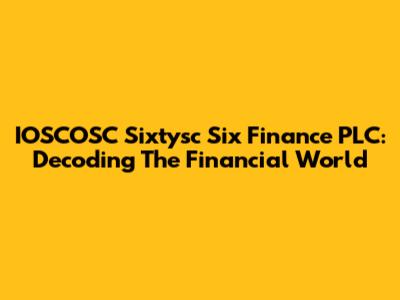 IOSCOSC Sixtysc Six Finance PLC: Decoding The Financial World