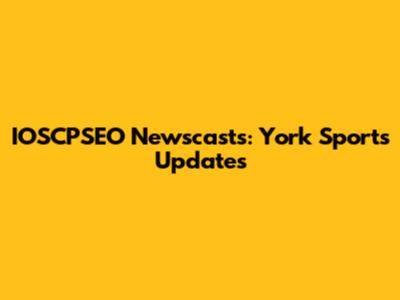 IOSCPSEO Newscasts: York Sports Updates