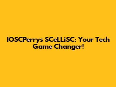 IOSCPerry's SCeLLiSC: Your Tech Game Changer!