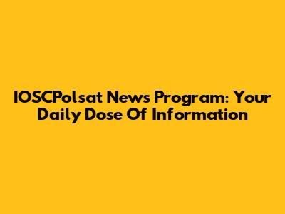 IOSCPolsat News Program: Your Daily Dose Of Information
