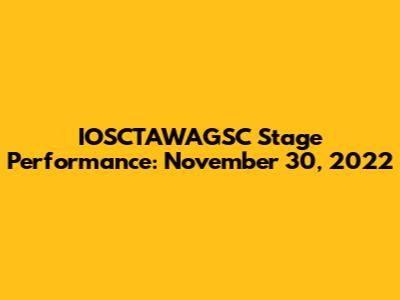 IOSCTAWAGSC Stage Performance: November 30, 2022