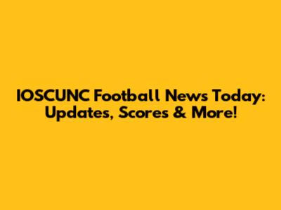 IOSCUNC Football News Today: Updates, Scores & More!