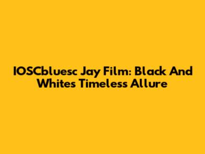 IOSCbluesc Jay Film: Black And White's Timeless Allure