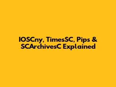 IOSCny, TimesSC, Pips & SCArchivesC Explained