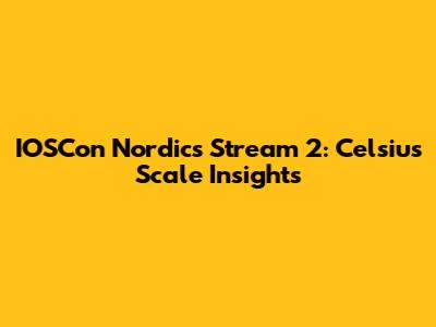 IOSCon Nordics Stream 2: Celsius Scale Insights