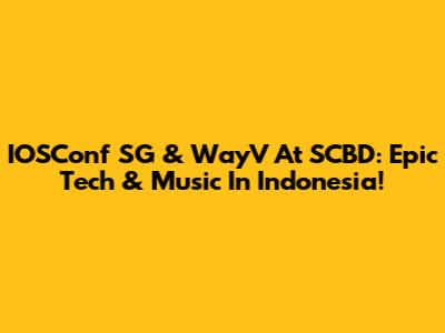 IOSConf SG & WayV At SCBD: Epic Tech & Music In Indonesia!