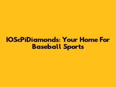 IOScPiDiamonds: Your Home For Baseball Sports