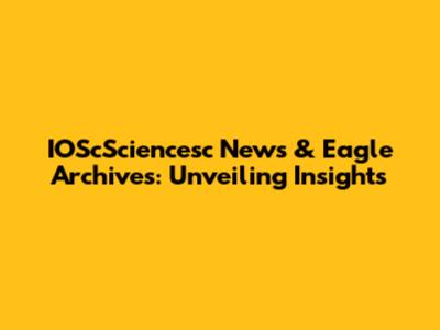 IOScSciencesc News & Eagle Archives: Unveiling Insights