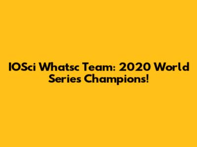 IOSci Whatsc Team: 2020 World Series Champions!