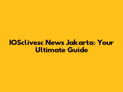 IOSclivesc News Jakarta: Your Ultimate Guide