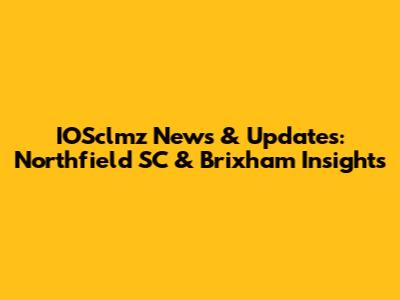 IOSclmz News & Updates: Northfield SC & Brixham Insights