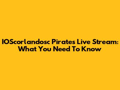 IOScorlandosc Pirates Live Stream: What You Need To Know