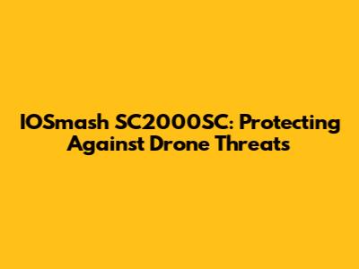 IOSmash SC2000SC: Protecting Against Drone Threats