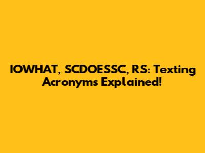 IOWHAT, SCDOESSC, RS: Texting Acronyms Explained!