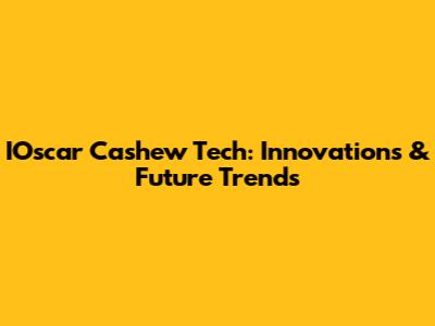 IOscar Cashew Tech: Innovations & Future Trends