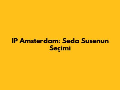 IP Amsterdam: Seda Suse'nun Seçimi