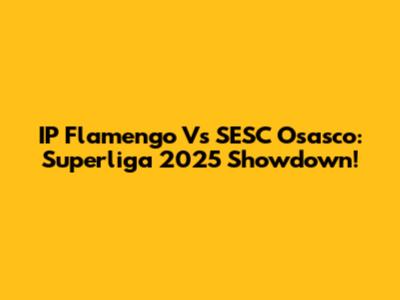 IP Flamengo Vs SESC Osasco: Superliga 2025 Showdown!