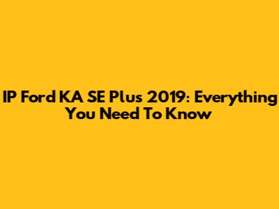 IP Ford KA SE Plus 2019: Everything You Need To Know