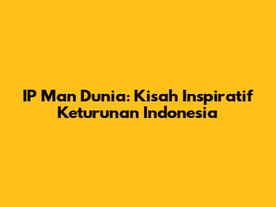 IP Man Dunia: Kisah Inspiratif Keturunan Indonesia