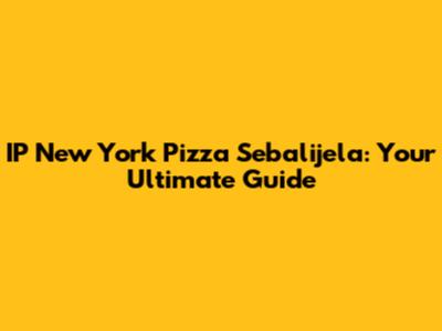 IP New York Pizza Sebalijela: Your Ultimate Guide